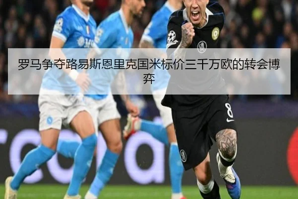 罗马争夺路易斯恩里克国米标价三千万欧的转会博弈