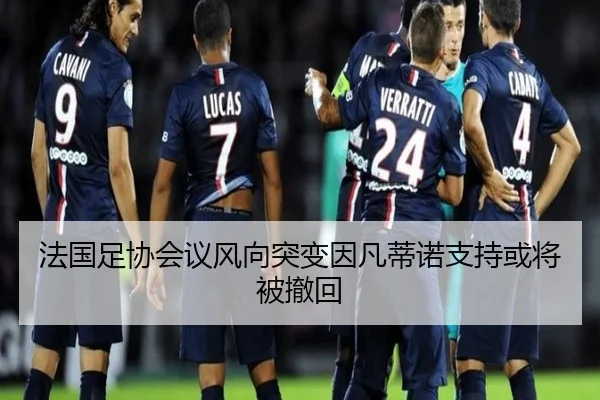 法国足协会议风向突变因凡蒂诺支持或将被撤回